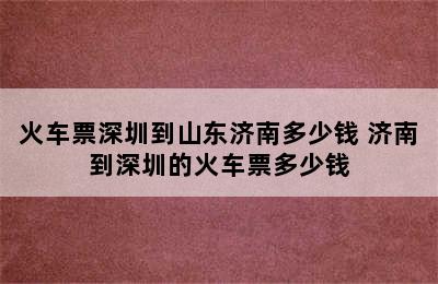 火车票深圳到山东济南多少钱 济南到深圳的火车票多少钱